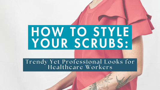 How to Style Your Scrubs: Trendy Yet Professional Looks for Healthcare Workers